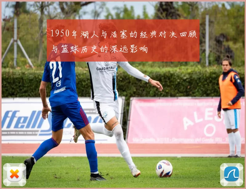 1950年湖人与活塞的经典对决回顾与篮球历史的深远影响