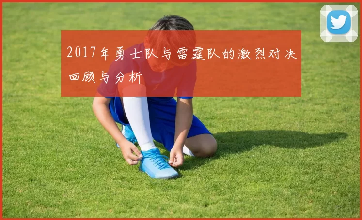 2017年勇士队与雷霆队的激烈对决回顾与分析