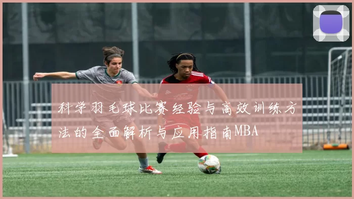 科学羽毛球比赛经验与高效训练方法的全面解析与应用指南MBA