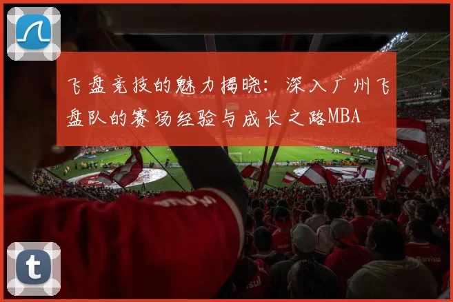 飞盘竞技的魅力揭晓：深入广州飞盘队的赛场经验与成长之路MBA