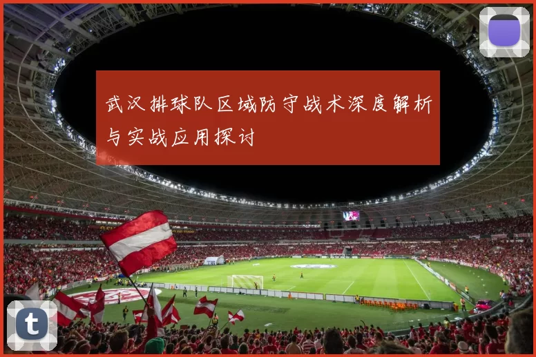 武汉排球队区域防守战术深度解析与实战应用探讨