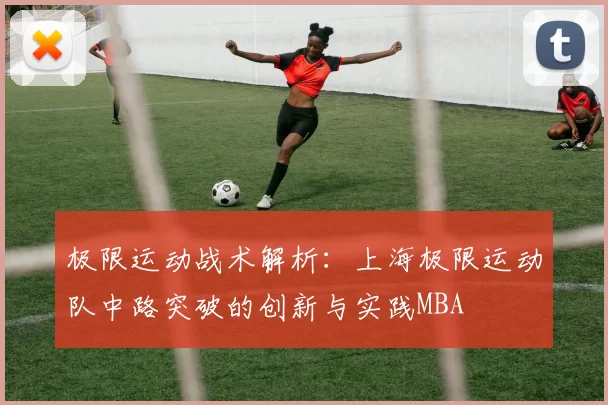 极限运动战术解析：上海极限运动队中路突破的创新与实践MBA