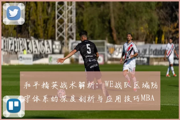 和平精英战术解析：WE战队区域防守体系的深度剖析与应用技巧MBA