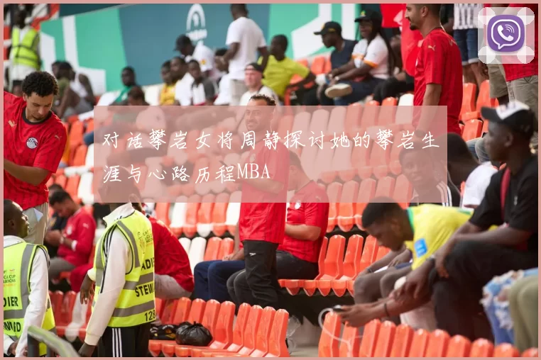 对话攀岩女将周静探讨她的攀岩生涯与心路历程MBA