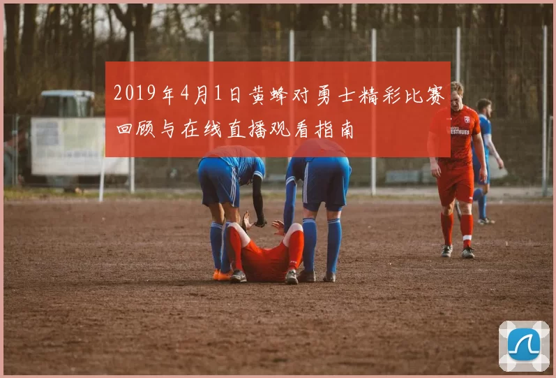 2019年4月1日黄蜂对勇士精彩比赛回顾与在线直播观看指南