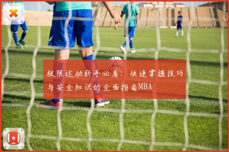 极限运动新手必看：快速掌握技巧与安全知识的全面指南MBA