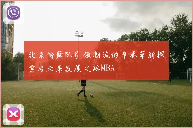 北京街舞队引领潮流的节奏革新探索与未来发展之路MBA