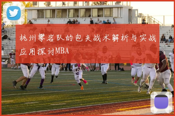 杭州攀岩队的包夹战术解析与实战应用探讨MBA