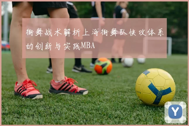 街舞战术解析上海街舞队快攻体系的创新与实践MBA