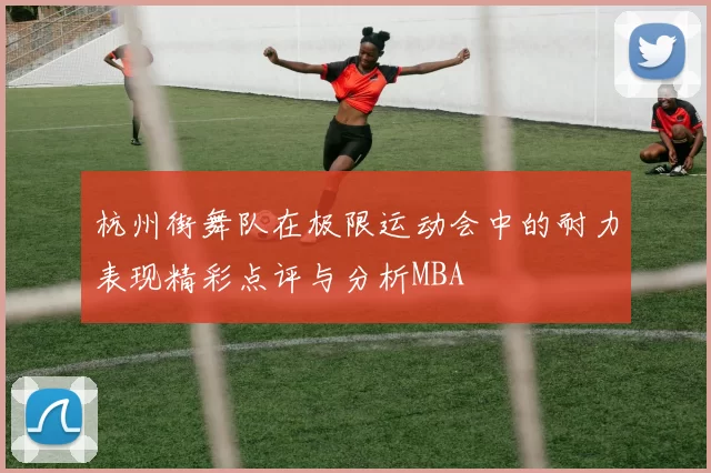 杭州街舞队在极限运动会中的耐力表现精彩点评与分析MBA