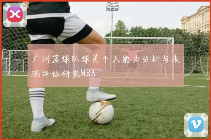 广州篮球队球员个人能力分析与表现评估研究MBA