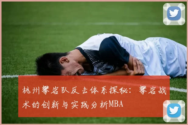 杭州攀岩队反击体系探秘：攀岩战术的创新与实践分析MBA