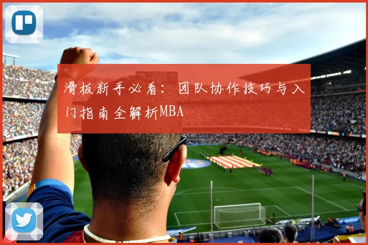滑板新手必看：团队协作技巧与入门指南全解析MBA